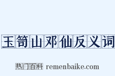 玉笥山邓仙反义词是什么意思的图片